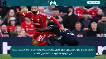 محمد صلاح يقود ليفربول لفوز قاتل رغم خسارته ركلة جزاء أمام أتلتيك بلباو في الودية الأخيرة – التفاصيل كاملة